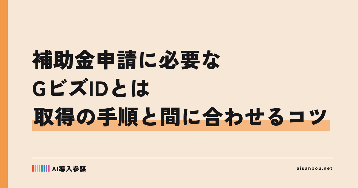 補助金申請に必要なGビズIDとは|取得の手順と間に合わせるコツ