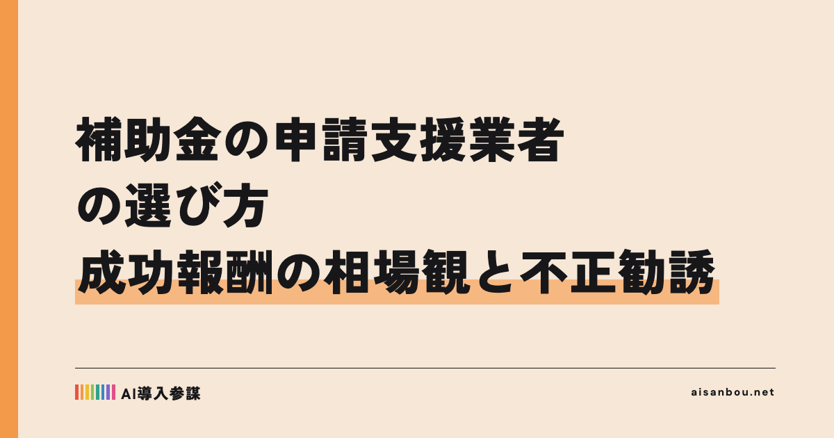 補助金の申請支援業者の選び方｜成功報酬の相場観と不正勧誘の見分け方