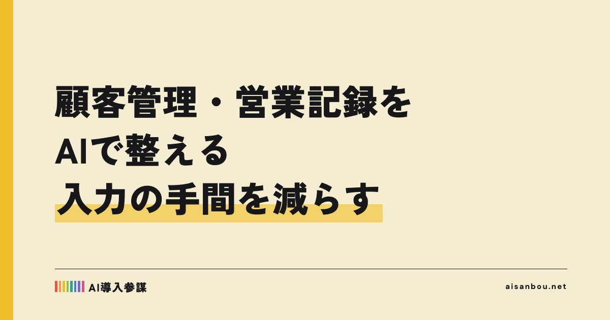 顧客管理・営業記録をAIで整える｜入力の手間を減らす進め方
