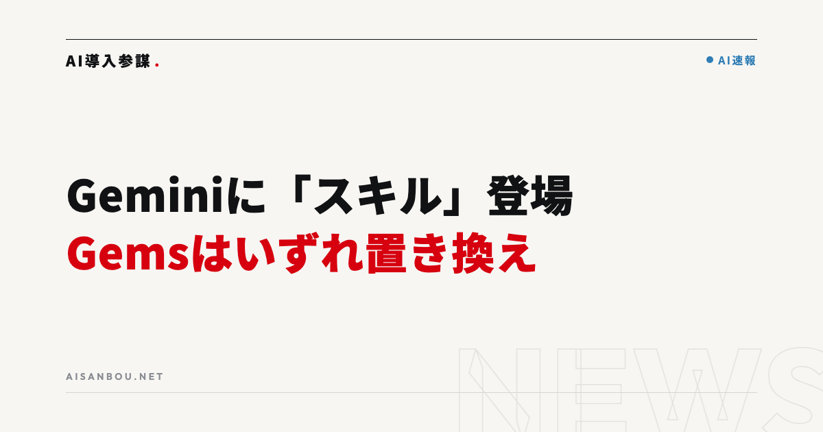 Geminiに「スキル」登場、Workspaceで10月5日から順次展開｜Gemsはいずれ置き換え、中小企業にとっての意味