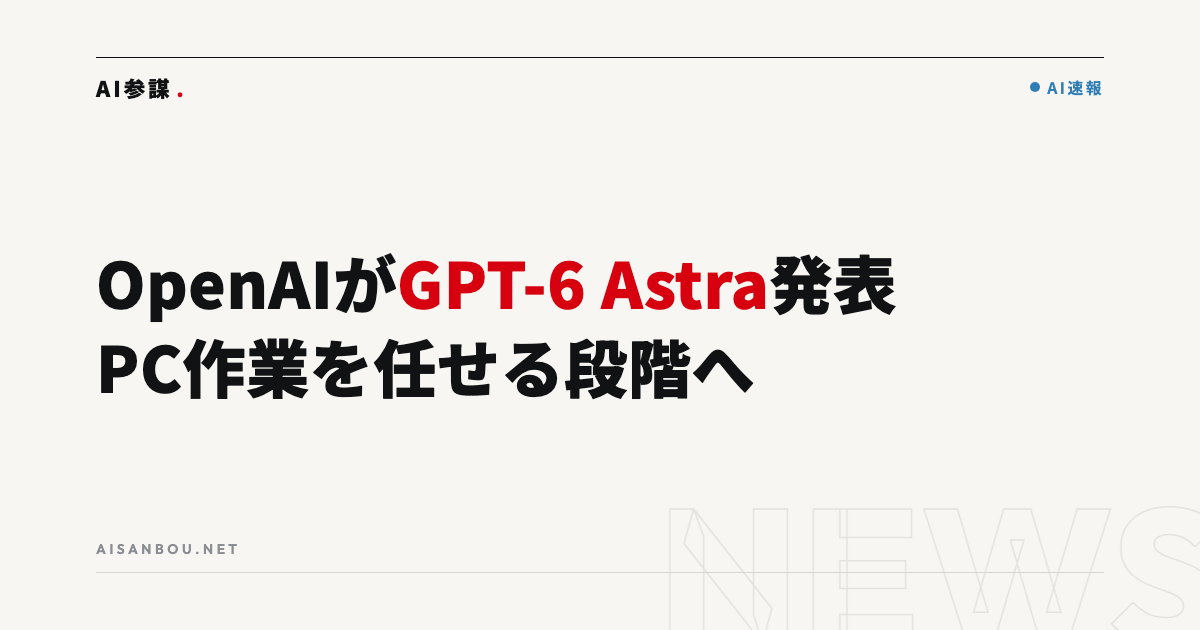 OpenAIがGPT-6 Astraを発表｜「PC作業をAIに任せる」段階に入ったことの意味